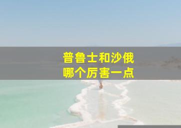 普鲁士和沙俄哪个厉害一点