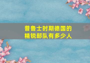 普鲁士时期德国的精锐部队有多少人