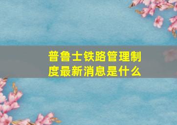 普鲁士铁路管理制度最新消息是什么