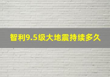 智利9.5级大地震持续多久