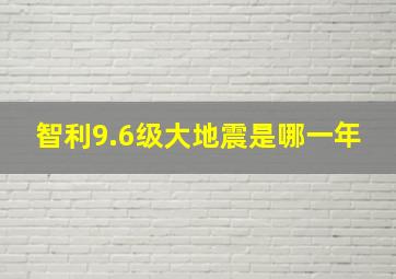 智利9.6级大地震是哪一年