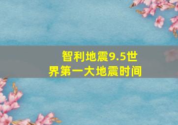 智利地震9.5世界第一大地震时间