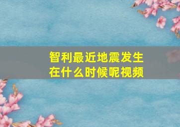 智利最近地震发生在什么时候呢视频