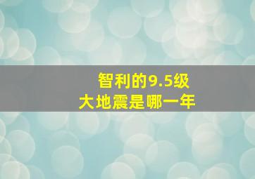 智利的9.5级大地震是哪一年