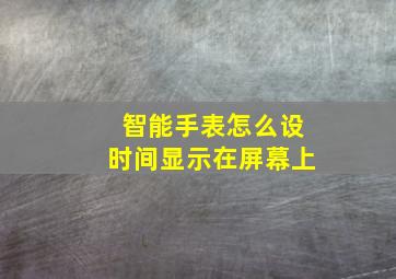 智能手表怎么设时间显示在屏幕上