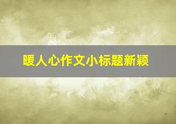 暖人心作文小标题新颖