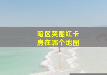 暗区突围红卡房在哪个地图