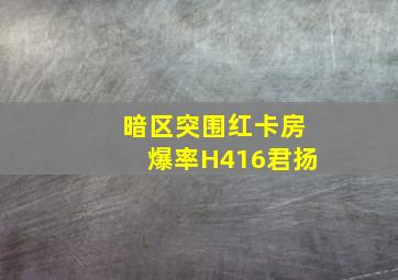 暗区突围红卡房爆率H416君扬