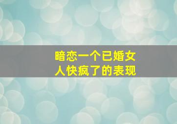 暗恋一个已婚女人快疯了的表现