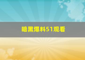 暗黑爆料51观看