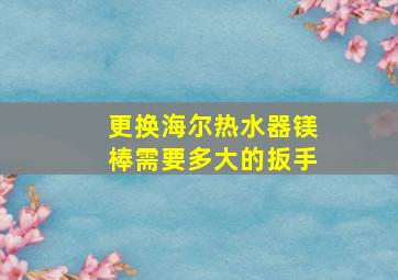 更换海尔热水器镁棒需要多大的扳手