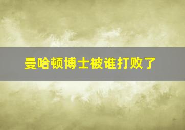 曼哈顿博士被谁打败了