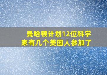 曼哈顿计划12位科学家有几个美国人参加了