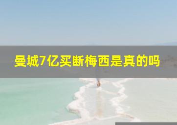 曼城7亿买断梅西是真的吗