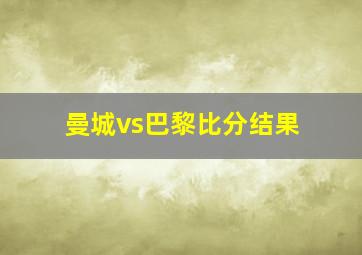 曼城vs巴黎比分结果