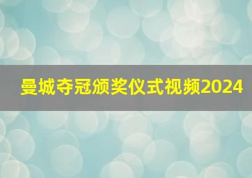 曼城夺冠颁奖仪式视频2024