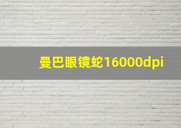 曼巴眼镜蛇16000dpi