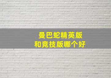 曼巴蛇精英版和竞技版哪个好