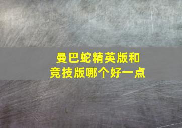 曼巴蛇精英版和竞技版哪个好一点