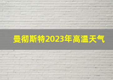 曼彻斯特2023年高温天气