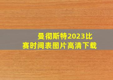 曼彻斯特2023比赛时间表图片高清下载