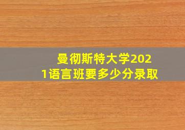 曼彻斯特大学2021语言班要多少分录取