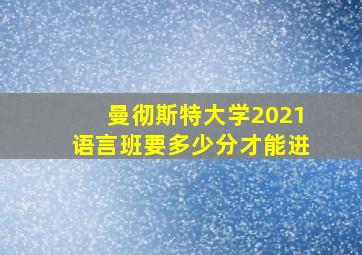 曼彻斯特大学2021语言班要多少分才能进