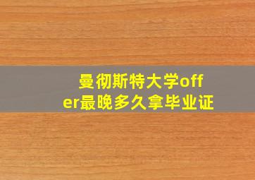 曼彻斯特大学offer最晚多久拿毕业证