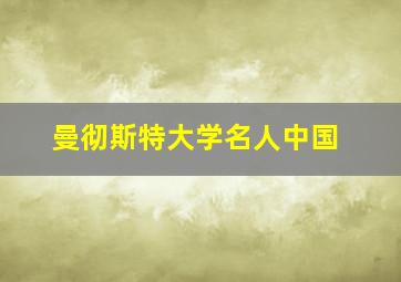 曼彻斯特大学名人中国