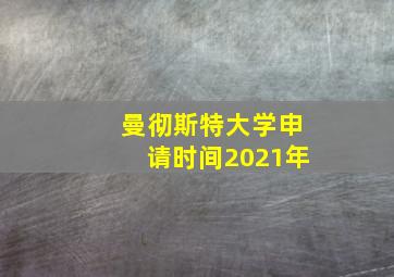 曼彻斯特大学申请时间2021年