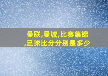 曼联,曼城,比赛集锦,足球比分分别是多少