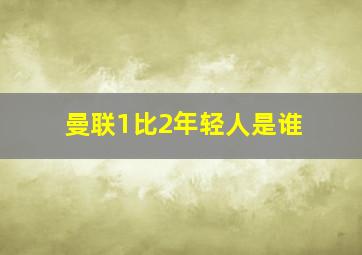 曼联1比2年轻人是谁