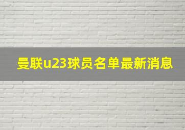 曼联u23球员名单最新消息