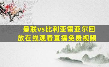 曼联vs比利亚雷亚尔回放在线观看直播免费视频