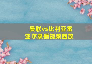 曼联vs比利亚雷亚尔录播视频回放