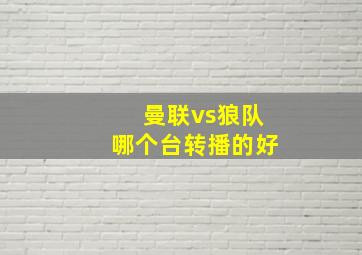 曼联vs狼队哪个台转播的好