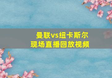 曼联vs纽卡斯尔现场直播回放视频