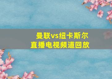 曼联vs纽卡斯尔直播电视频道回放