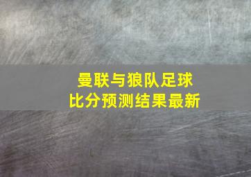 曼联与狼队足球比分预测结果最新