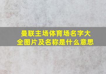 曼联主场体育场名字大全图片及名称是什么意思