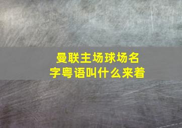 曼联主场球场名字粤语叫什么来着