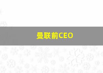 曼联前CEO