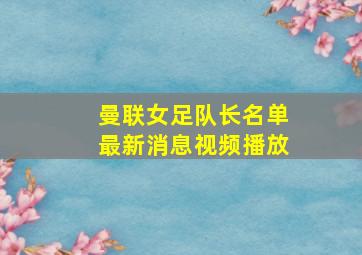 曼联女足队长名单最新消息视频播放