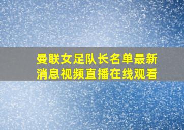 曼联女足队长名单最新消息视频直播在线观看