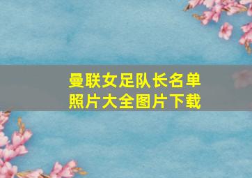 曼联女足队长名单照片大全图片下载