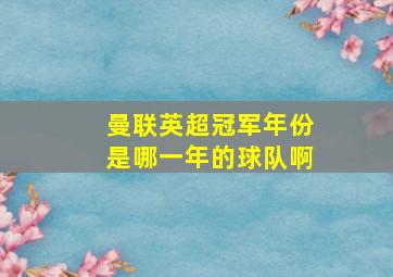 曼联英超冠军年份是哪一年的球队啊