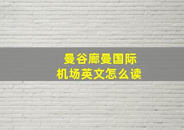 曼谷廊曼国际机场英文怎么读