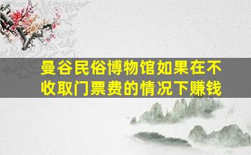 曼谷民俗博物馆如果在不收取门票费的情况下赚钱