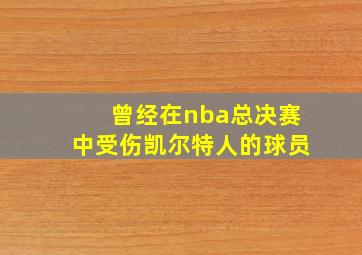 曾经在nba总决赛中受伤凯尔特人的球员