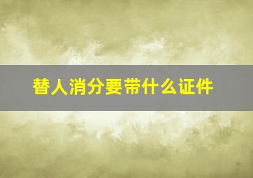 替人消分要带什么证件